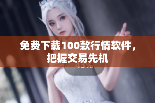 免费下载100款行情软件，把握交易先机