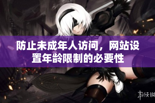防止未成年人访问，网站设置年龄限制的必要性