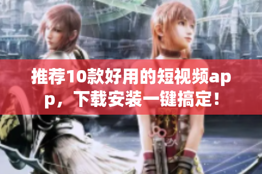 推荐10款好用的短视频app，下载安装一键搞定！