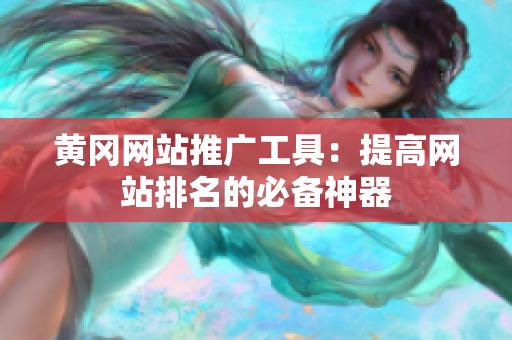 黄冈网站推广工具：提高网站排名的必备神器