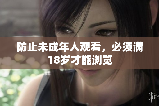 防止未成年人观看，必须满18岁才能浏览