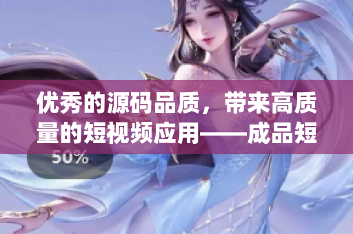 优秀的源码品质，带来高质量的短视频应用——成品短视频app的特点