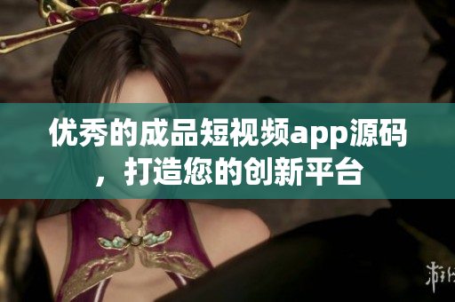 优秀的成品短视频app源码，打造您的创新平台