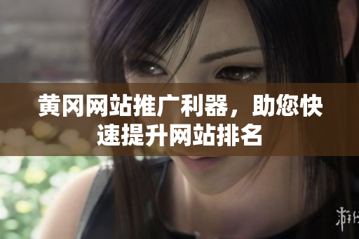 黄冈网站推广利器，助您快速提升网站排名