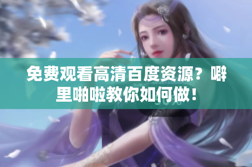 免费观看高清百度资源？噼里啪啦教你如何做！