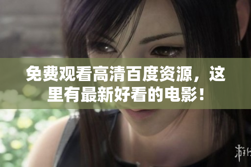 免费观看高清百度资源，这里有最新好看的电影！