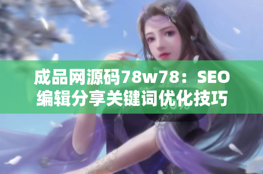成品网源码78w78：SEO编辑分享关键词优化技巧