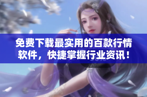 免费下载最实用的百款行情软件，快捷掌握行业资讯！