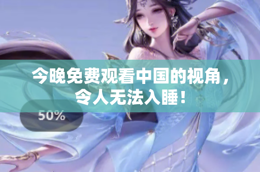 今晚免费观看中国的视角，令人无法入睡！