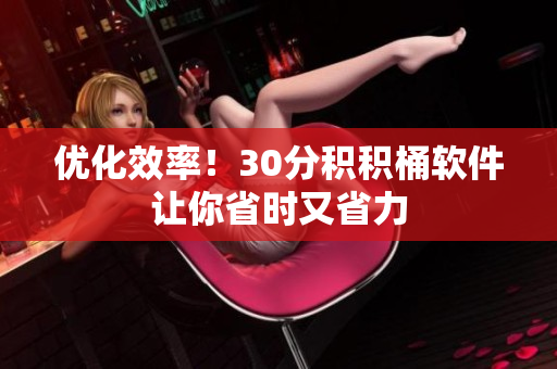 优化效率！30分积积桶软件让你省时又省力