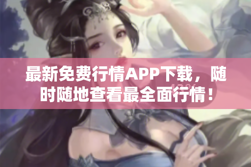 最新免费行情APP下载，随时随地查看最全面行情！