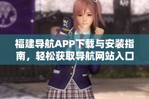 福建导航APP下载与安装指南，轻松获取导航网站入口！