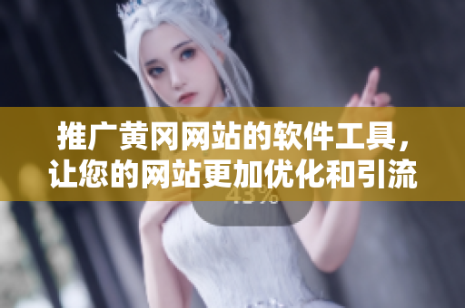 推广黄冈网站的软件工具，让您的网站更加优化和引流