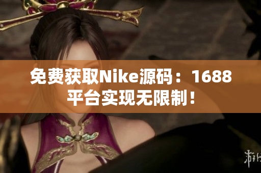 免费获取Nike源码：1688平台实现无限制！