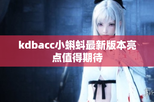 kdbacc小蝌蚪最新版本亮点值得期待