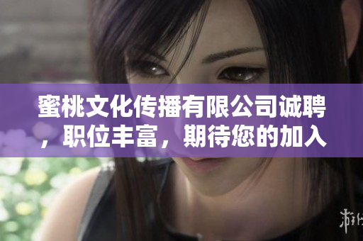 蜜桃文化传播有限公司诚聘，职位丰富，期待您的加入！