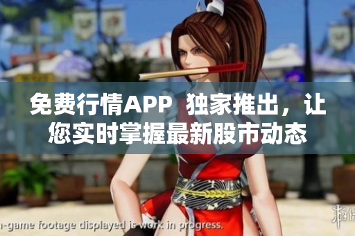 免费行情APP  独家推出，让您实时掌握最新股市动态