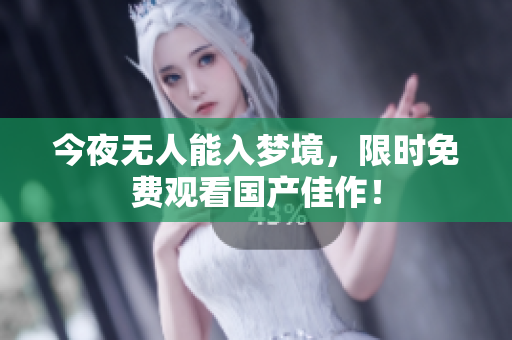 今夜无人能入梦境，限时免费观看国产佳作！
