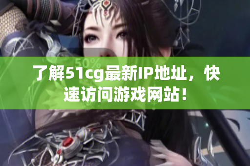 了解51cg最新IP地址，快速访问游戏网站！