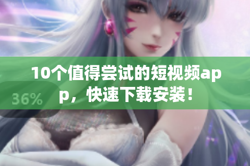 10个值得尝试的短视频app，快速下载安装！