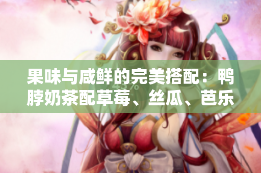 果味与咸鲜的完美搭配：鸭脖奶茶配草莓、丝瓜、芭乐