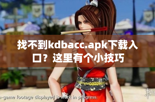 找不到kdbacc.apk下载入口？这里有个小技巧
