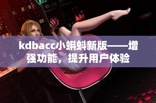 kdbacc小蝌蚪新版——增强功能，提升用户体验