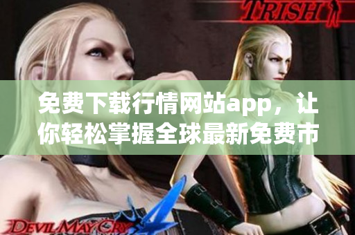 免费下载行情网站app，让你轻松掌握全球最新免费市场行情