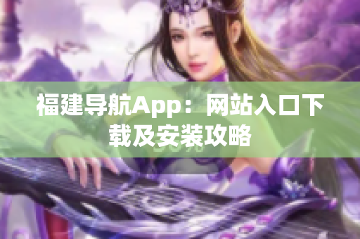 福建导航App：网站入口下载及安装攻略