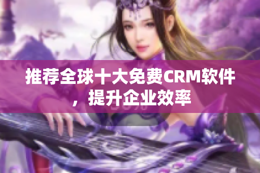 推荐全球十大免费CRM软件，提升企业效率