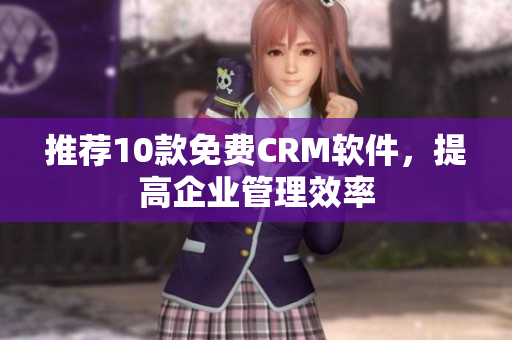 推荐10款免费CRM软件，提高企业管理效率