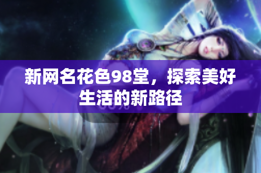 新网名花色98堂，探索美好生活的新路径