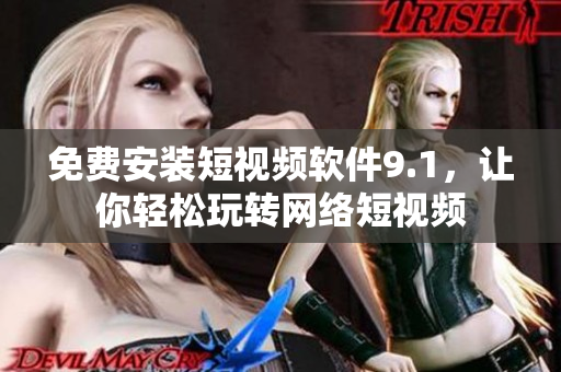 免费安装短视频软件9.1，让你轻松玩转网络短视频