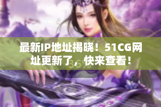 最新IP地址揭晓！51CG网址更新了，快来查看！