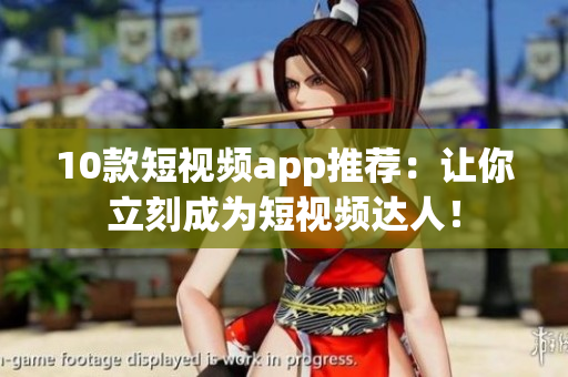 10款短视频app推荐：让你立刻成为短视频达人！