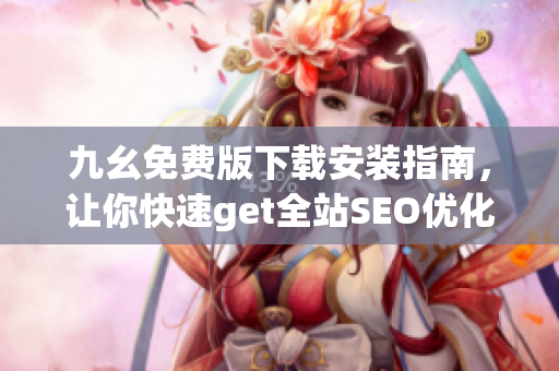 九幺免费版下载安装指南，让你快速get全站SEO优化技巧！