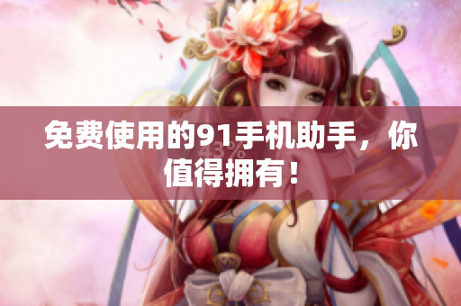 免费使用的91手机助手，你值得拥有！