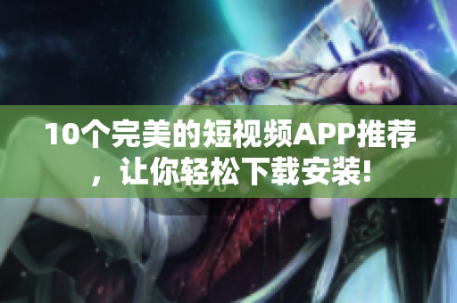 10个完美的短视频APP推荐，让你轻松下载安装!