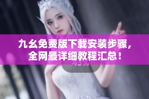 九幺免费版下载安装步骤，全网最详细教程汇总！
