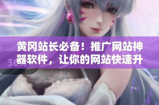 黄冈站长必备！推广网站神器软件，让你的网站快速升级！