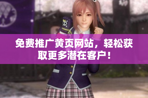 免费推广黄页网站，轻松获取更多潜在客户！