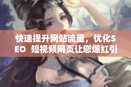 快速提升网站流量，优化SEO  短视频网页让您爆红引流