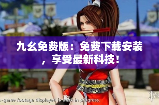 九幺免费版：免费下载安装，享受最新科技！