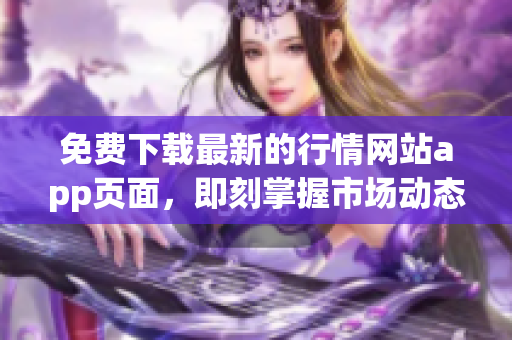 免费下载最新的行情网站app页面，即刻掌握市场动态