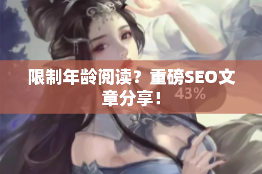 限制年龄阅读？重磅SEO文章分享！