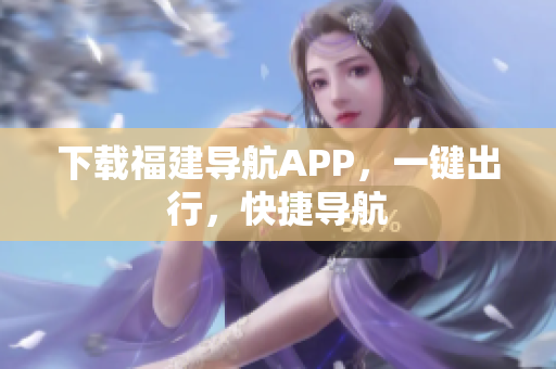 下载福建导航APP，一键出行，快捷导航