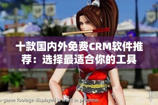 十款国内外免费CRM软件推荐：选择最适合你的工具