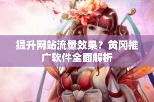 提升网站流量效果？黄冈推广软件全面解析