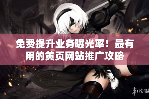 免费提升业务曝光率！最有用的黄页网站推广攻略