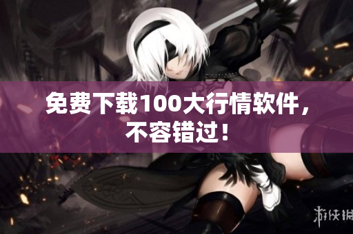 免费下载100大行情软件，不容错过！